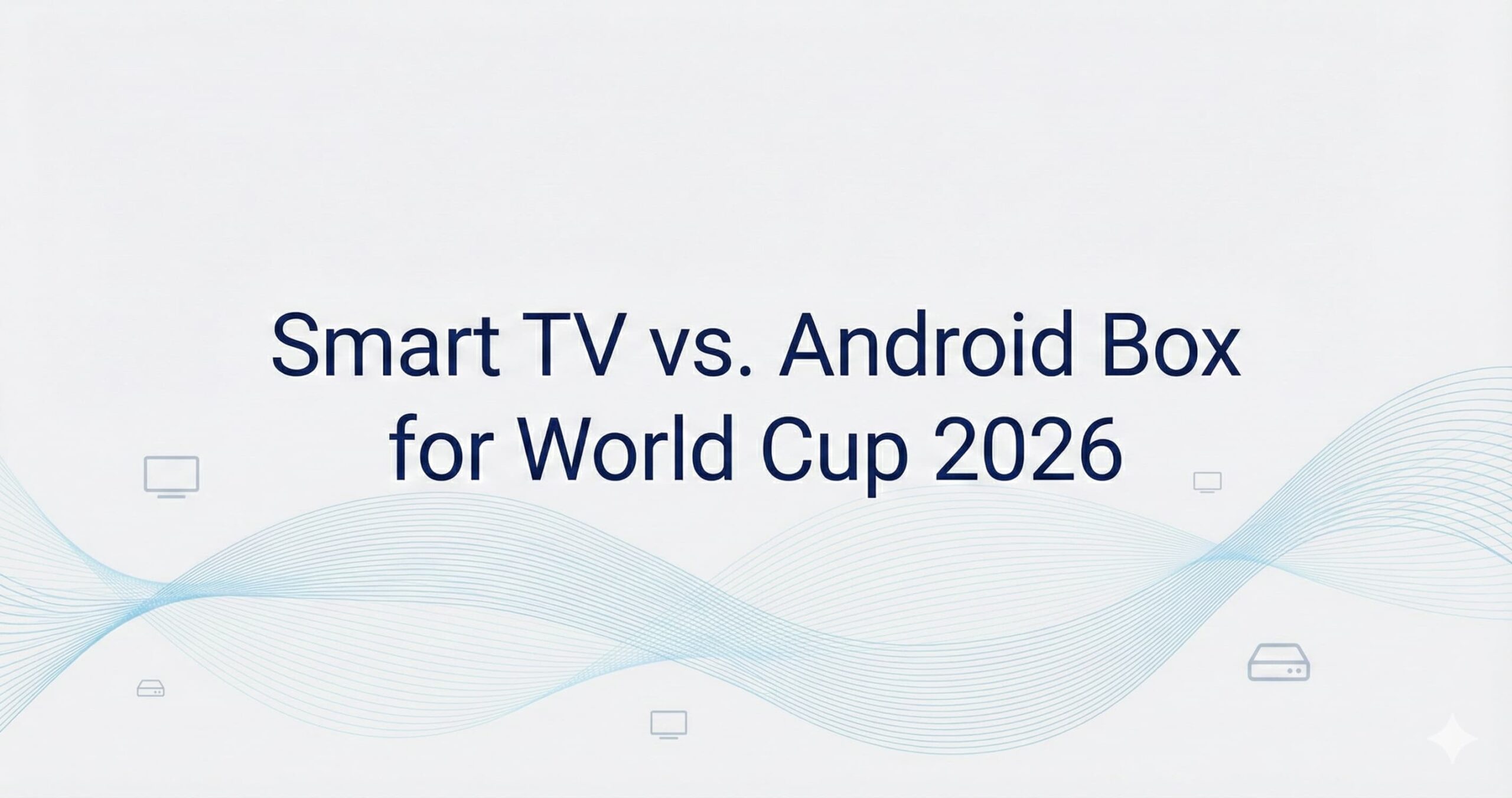 Smart TV vs. Android Box for World Cup 2026