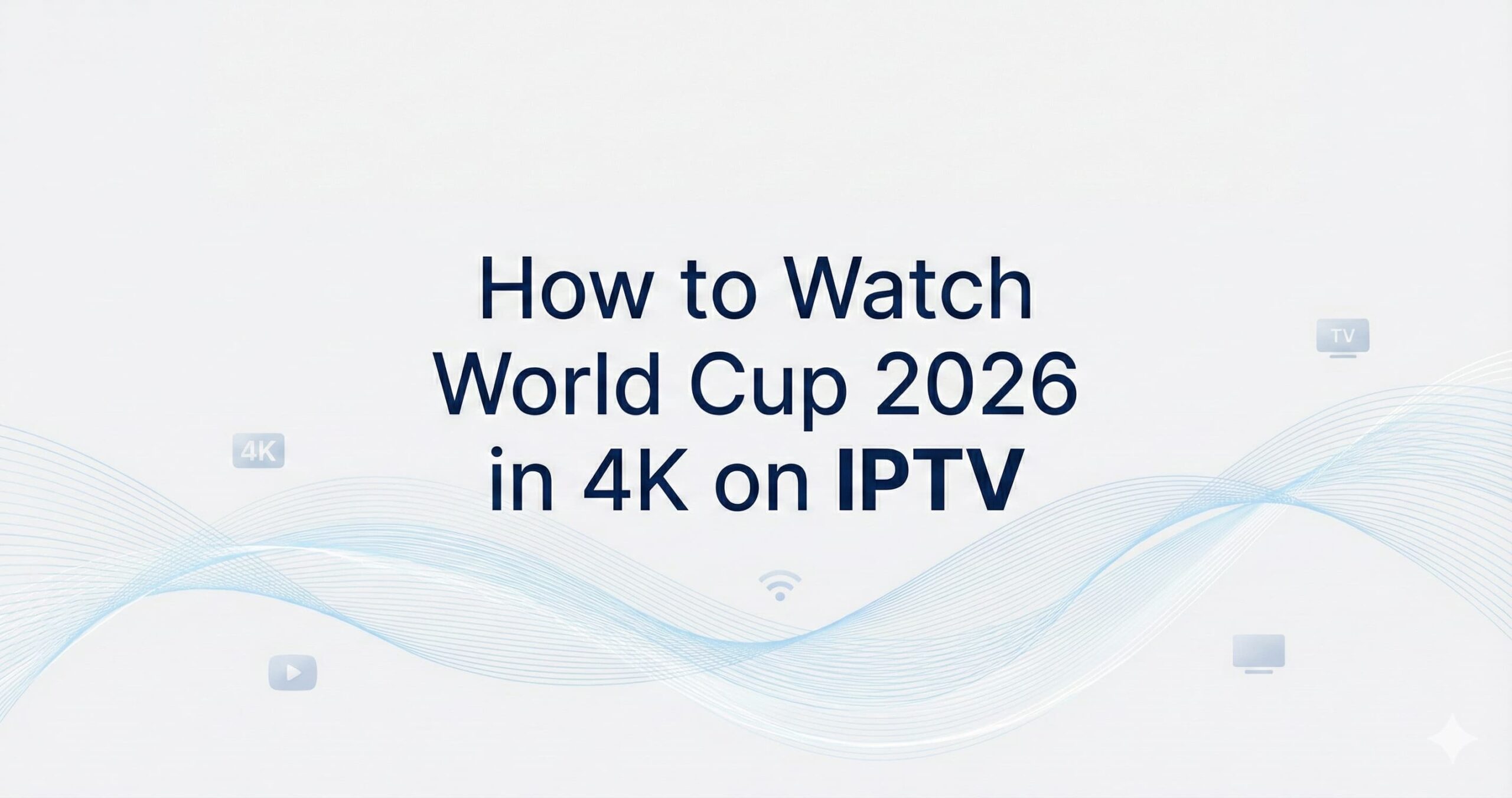 How to Watch World Cup 2026 in 4K on IPTV