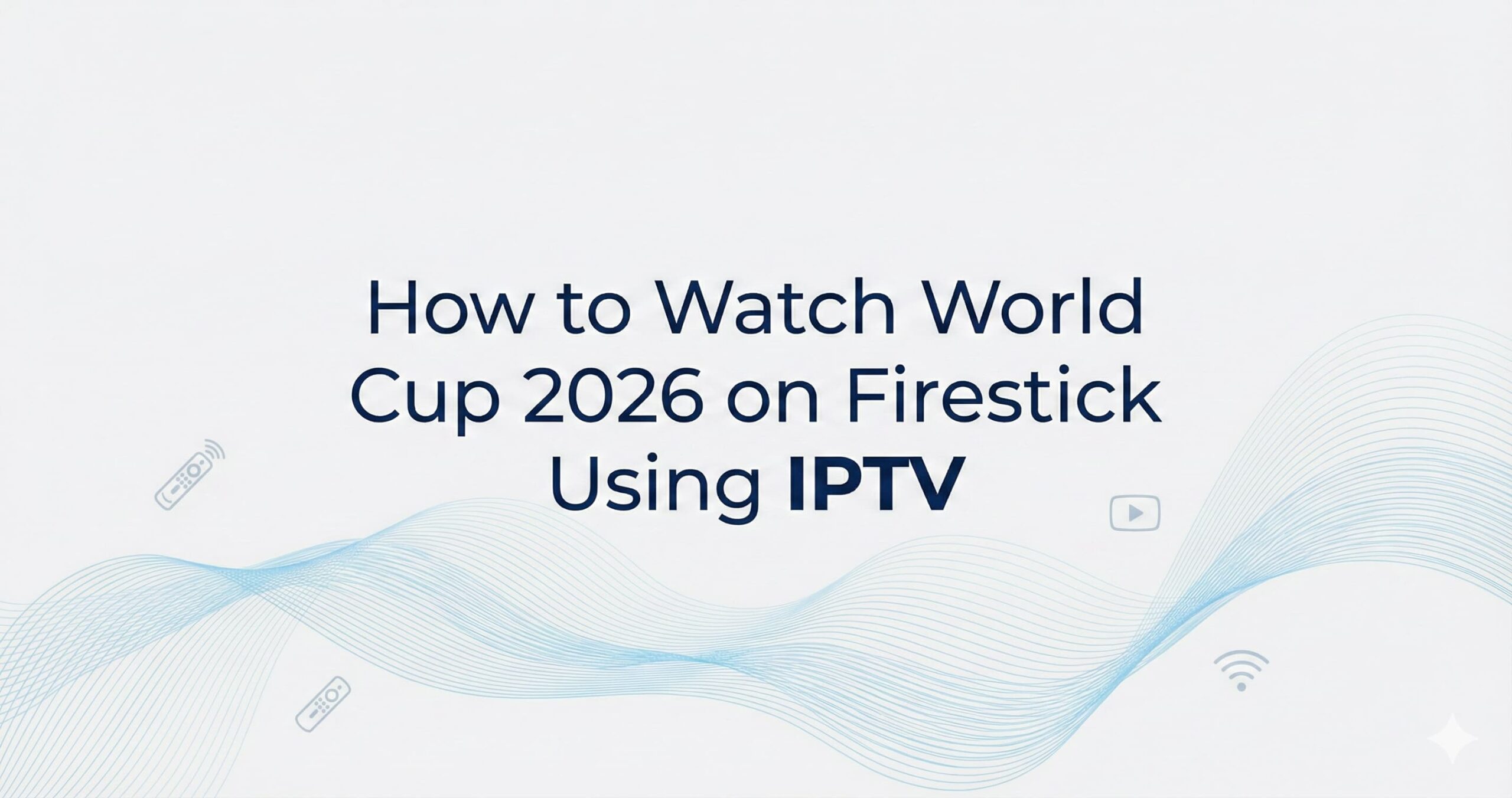 How to Watch World Cup 2026 on Firestick Using IPTV